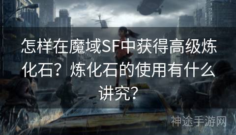 怎样在魔域SF中获得高级炼化石？炼化石的使用有什么讲究？