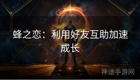 蜂之恋：利用好友互助加速成长