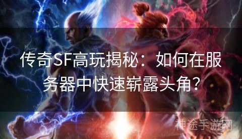 传奇SF高玩揭秘：如何在服务器中快速崭露头角？