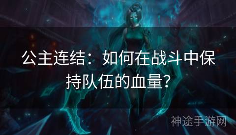 公主连结：如何在战斗中保持队伍的血量？