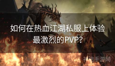 如何在热血江湖私服上体验最激烈的PVP？