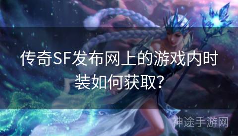 传奇SF发布网上的游戏内时装如何获取？