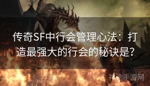 传奇SF中行会管理心法：打造最强大的行会的秘诀是？