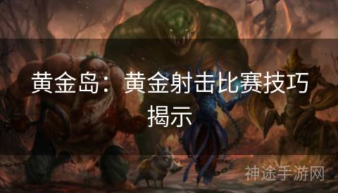 黄金岛：黄金射击比赛技巧揭示
