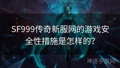 SF999传奇新服网的游戏安全性措施是怎样的？