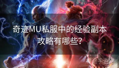 奇迹MU私服中的经验副本攻略有哪些？