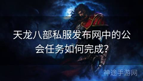 天龙八部私服发布网中的公会任务如何完成？