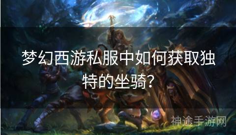 梦幻西游私服中如何获取独特的坐骑？