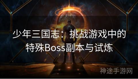 少年三国志：挑战游戏中的特殊Boss副本与试炼