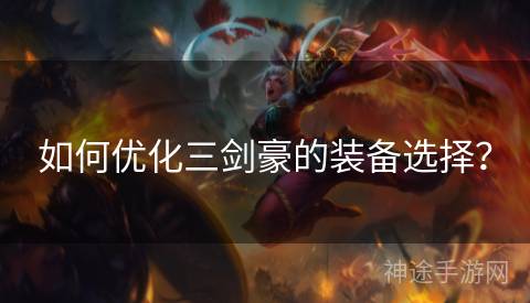 如何优化三剑豪的装备选择？