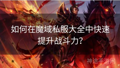 如何在魔域私服大全中快速提升战斗力？