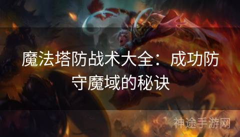 魔法塔防战术大全：成功防守魔域的秘诀