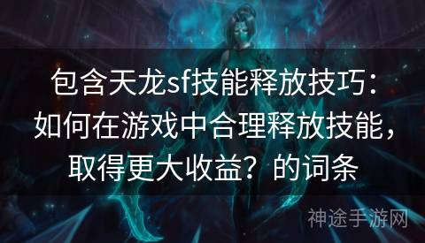 包含天龙sf技能释放技巧：如何在游戏中合理释放技能，取得更大收益？的词条