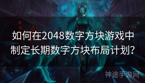 如何在2048数字方块游戏中制定长期数字方块布局计划？