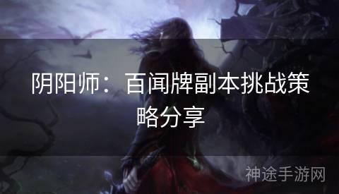 阴阳师：百闻牌副本挑战策略分享