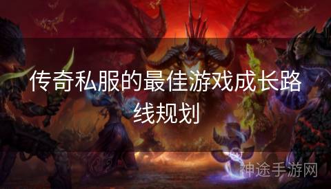 传奇私服的最佳游戏成长路线规划