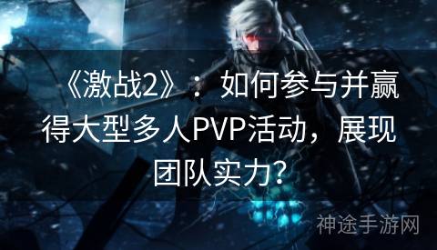 《激战2》：如何参与并赢得大型多人PVP活动，展现团队实力？