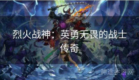 烈火战神：英勇无畏的战士传奇