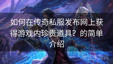 如何在传奇私服发布网上获得游戏内珍贵道具？的简单介绍