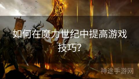 如何在魔力世纪中提高游戏技巧？