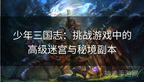 少年三国志：挑战游戏中的高级迷宫与秘境副本