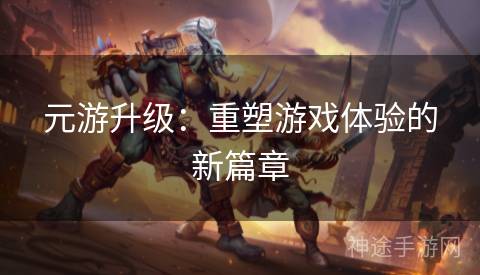 元游升级：重塑游戏体验的新篇章