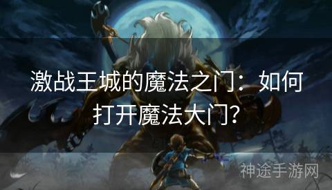 激战王城的魔法之门：如何打开魔法大门？