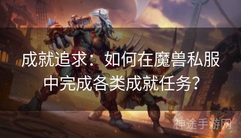 成就追求：如何在魔兽私服中完成各类成就任务？