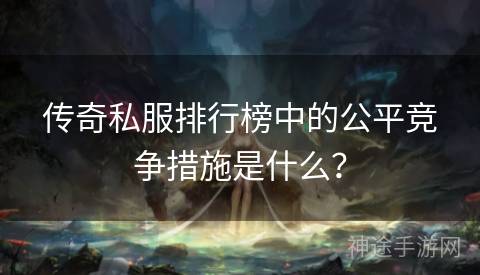 传奇私服排行榜中的公平竞争措施是什么？