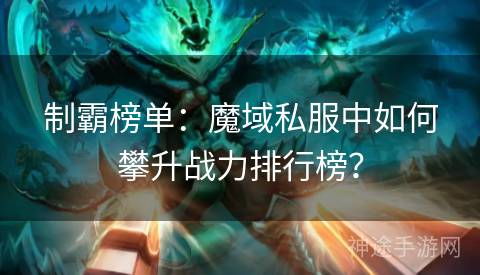 制霸榜单：魔域私服中如何攀升战力排行榜？