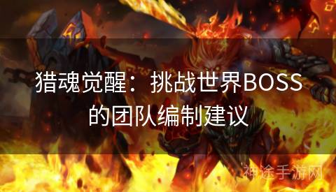 猎魂觉醒：挑战世界BOSS的团队编制建议