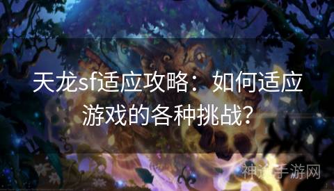 天龙sf适应攻略：如何适应游戏的各种挑战？