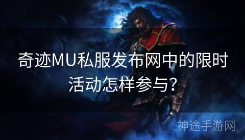 奇迹MU私服发布网中的限时活动怎样参与？