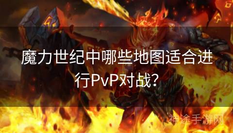 魔力世纪中哪些地图适合进行PvP对战？