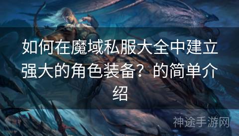 如何在魔域私服大全中建立强大的角色装备？的简单介绍