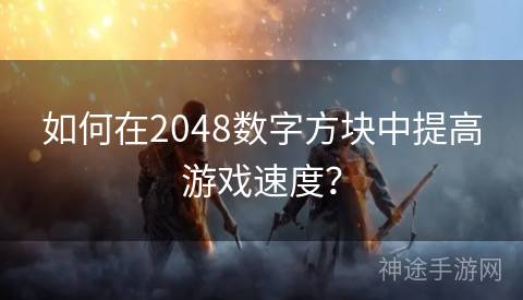 如何在2048数字方块中提高游戏速度？