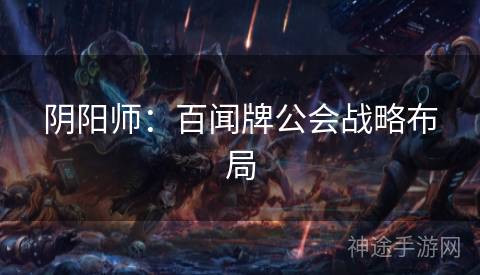 阴阳师：百闻牌公会战略布局