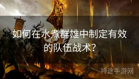 如何在水煮群雄中制定有效的队伍战术？