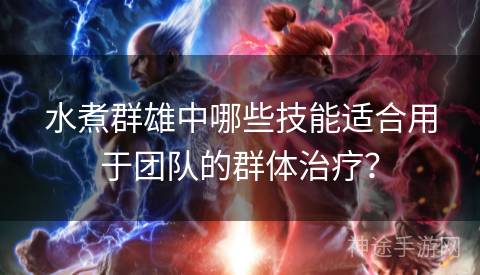 水煮群雄中哪些技能适合用于团队的群体治疗？