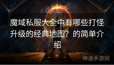 魔域私服大全中有哪些打怪升级的经典地图？的简单介绍