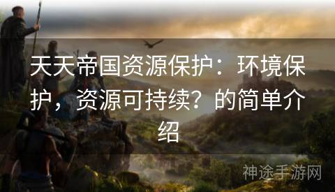 天天帝国资源保护：环境保护，资源可持续？的简单介绍