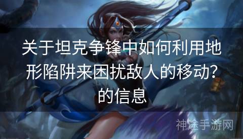 关于坦克争锋中如何利用地形陷阱来困扰敌人的移动？的信息