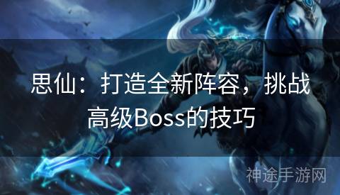 思仙：打造全新阵容，挑战高级Boss的技巧