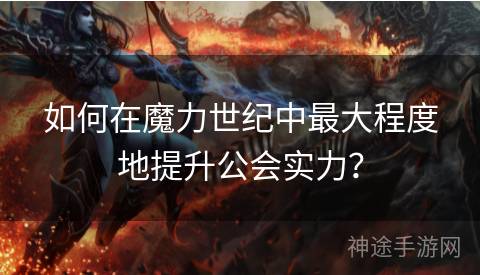 如何在魔力世纪中最大程度地提升公会实力？