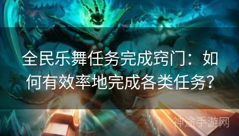 全民乐舞任务完成窍门：如何有效率地完成各类任务？