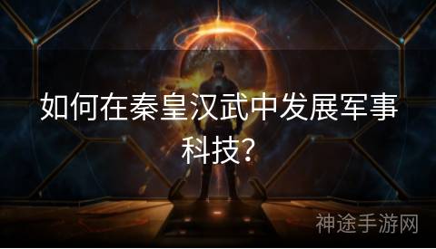 如何在秦皇汉武中发展军事科技？