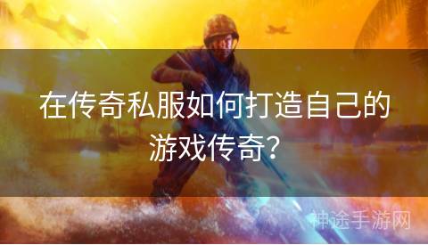 在传奇私服如何打造自己的游戏传奇？