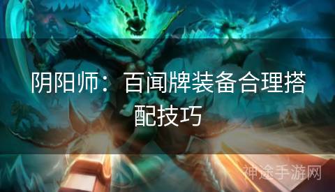 阴阳师：百闻牌装备合理搭配技巧