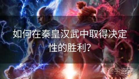 如何在秦皇汉武中取得决定性的胜利？