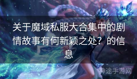 关于魔域私服大合集中的剧情故事有何新颖之处？的信息